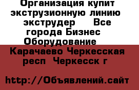 Организация купит экструзионную линию (экструдер). - Все города Бизнес » Оборудование   . Карачаево-Черкесская респ.,Черкесск г.